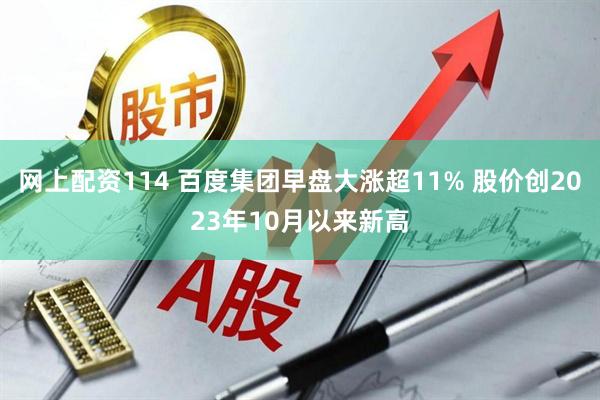 网上配资114 百度集团早盘大涨超11% 股价创2023年10月以来新高