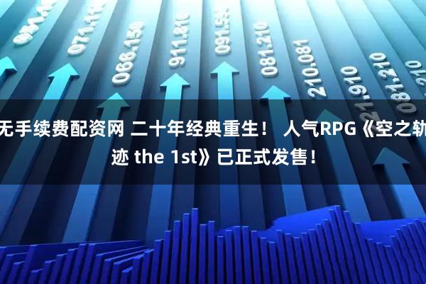 无手续费配资网 二十年经典重生！ 人气RPG《空之轨迹 the 1st》已正式发售！
