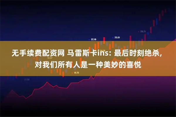 无手续费配资网 马雷斯卡ins: 最后时刻绝杀, 对我们所有人是一种美妙的喜悦