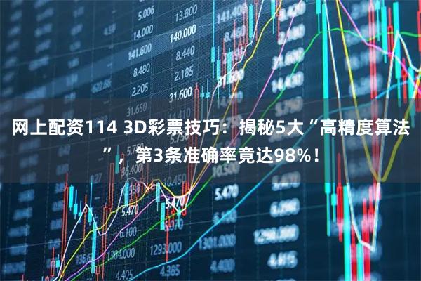 网上配资114 3D彩票技巧:揭秘5大“高精度算法”,第3条准确率竟达98%!