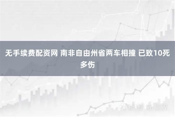 无手续费配资网 南非自由州省两车相撞 已致10死多伤