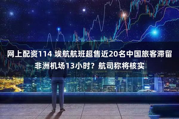 网上配资114 埃航航班超售近20名中国旅客滞留非洲机场13小时？航司称将核实