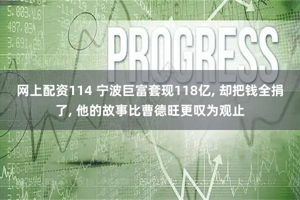 网上配资114 宁波巨富套现118亿, 却把钱全捐了, 他的故事比曹德旺更叹为观止