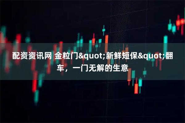 配资资讯网 金粒门"新鲜短保"翻车,一门无解的生意