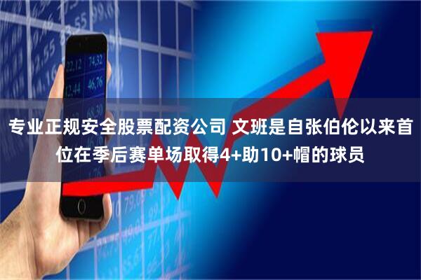 专业正规安全股票配资公司 文班是自张伯伦以来首位在季后赛单场取得4+助10+帽的球员