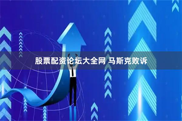 股票配资论坛大全网 马斯克败诉