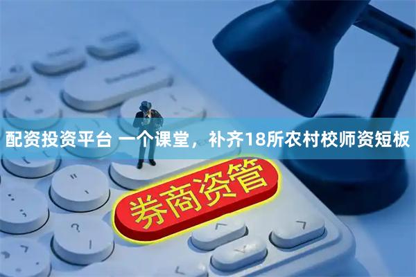 配资投资平台 一个课堂，补齐18所农村校师资短板