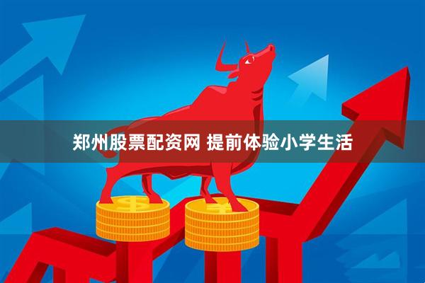郑州股票配资网 提前体验小学生活